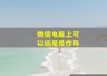 微信电脑上可以远程操作吗