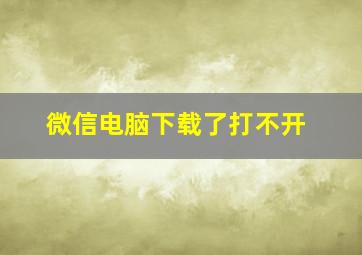 微信电脑下载了打不开