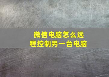 微信电脑怎么远程控制另一台电脑