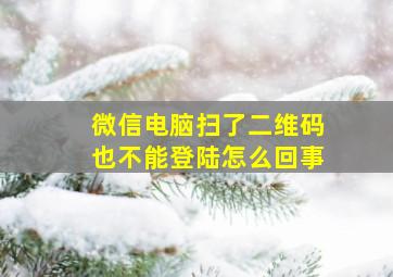 微信电脑扫了二维码也不能登陆怎么回事