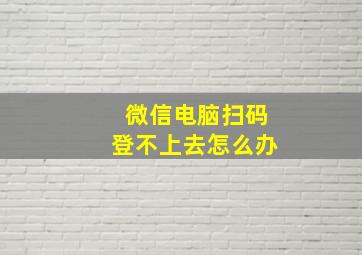 微信电脑扫码登不上去怎么办