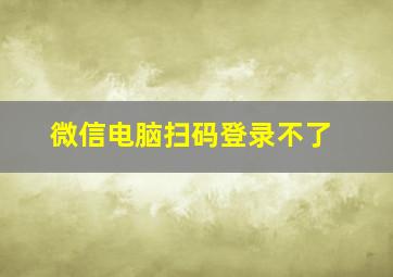 微信电脑扫码登录不了