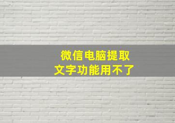 微信电脑提取文字功能用不了