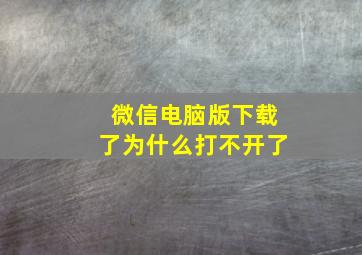 微信电脑版下载了为什么打不开了