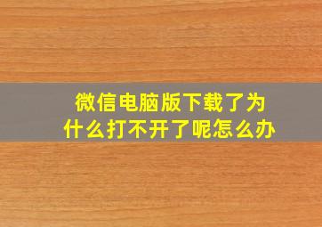 微信电脑版下载了为什么打不开了呢怎么办