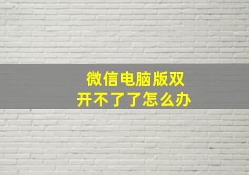 微信电脑版双开不了了怎么办