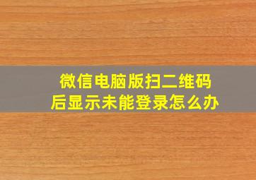 微信电脑版扫二维码后显示未能登录怎么办