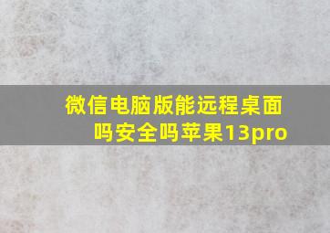 微信电脑版能远程桌面吗安全吗苹果13pro