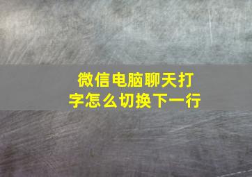 微信电脑聊天打字怎么切换下一行