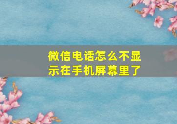 微信电话怎么不显示在手机屏幕里了