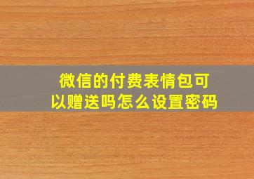 微信的付费表情包可以赠送吗怎么设置密码