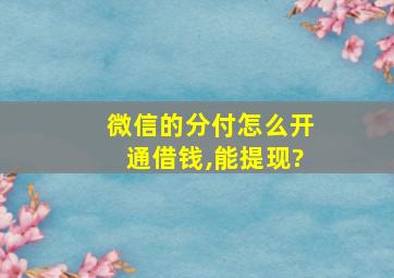 微信的分付怎么开通借钱,能提现?