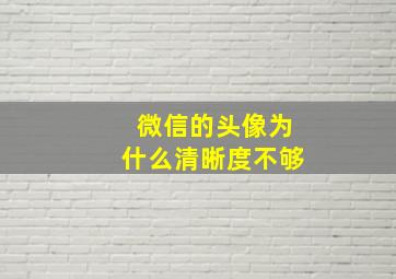 微信的头像为什么清晰度不够