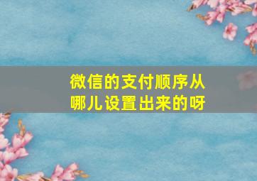 微信的支付顺序从哪儿设置出来的呀