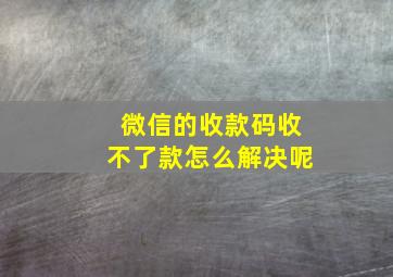 微信的收款码收不了款怎么解决呢