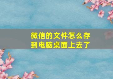 微信的文件怎么存到电脑桌面上去了