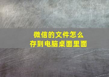 微信的文件怎么存到电脑桌面里面