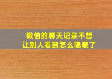 微信的聊天记录不想让别人看到怎么隐藏了