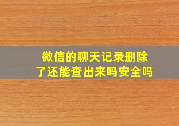 微信的聊天记录删除了还能查出来吗安全吗