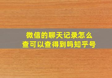 微信的聊天记录怎么查可以查得到吗知乎号