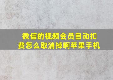 微信的视频会员自动扣费怎么取消掉啊苹果手机