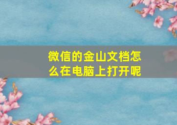 微信的金山文档怎么在电脑上打开呢