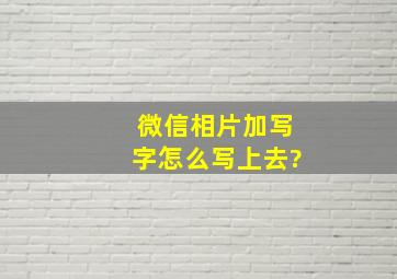 微信相片加写字怎么写上去?