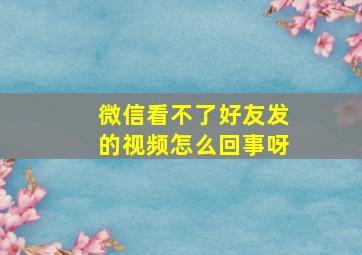 微信看不了好友发的视频怎么回事呀