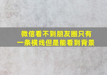 微信看不到朋友圈只有一条横线但是能看到背景