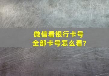 微信看银行卡号全部卡号怎么看?