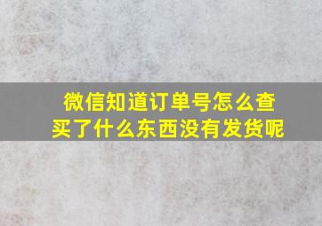 微信知道订单号怎么查买了什么东西没有发货呢