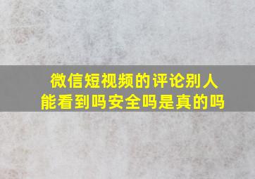 微信短视频的评论别人能看到吗安全吗是真的吗