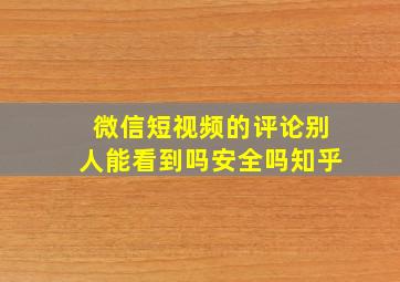 微信短视频的评论别人能看到吗安全吗知乎