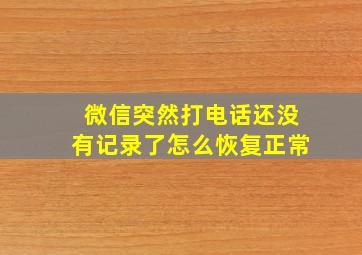 微信突然打电话还没有记录了怎么恢复正常