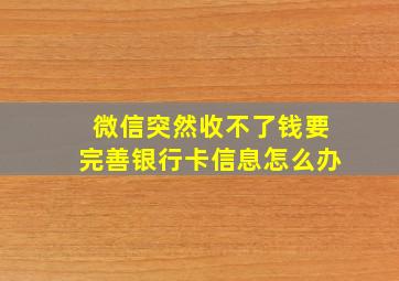 微信突然收不了钱要完善银行卡信息怎么办