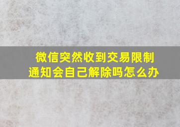 微信突然收到交易限制通知会自己解除吗怎么办