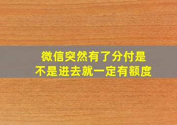 微信突然有了分付是不是进去就一定有额度