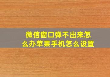 微信窗口弹不出来怎么办苹果手机怎么设置