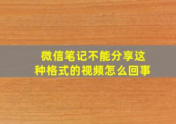 微信笔记不能分享这种格式的视频怎么回事