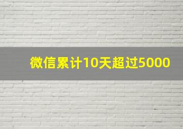 微信累计10天超过5000