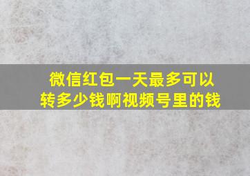 微信红包一天最多可以转多少钱啊视频号里的钱