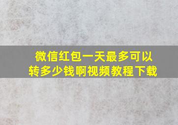 微信红包一天最多可以转多少钱啊视频教程下载