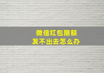 微信红包限额发不出去怎么办