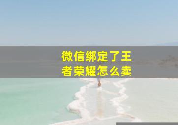 微信绑定了王者荣耀怎么卖