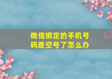 微信绑定的手机号码是空号了怎么办