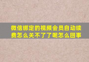 微信绑定的视频会员自动续费怎么关不了了呢怎么回事