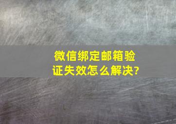 微信绑定邮箱验证失效怎么解决?