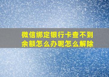 微信绑定银行卡查不到余额怎么办呢怎么解除