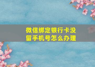 微信绑定银行卡没留手机号怎么办理