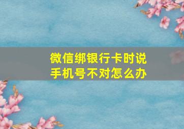 微信绑银行卡时说手机号不对怎么办